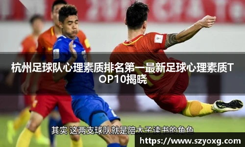 杭州足球队心理素质排名第一最新足球心理素质TOP10揭晓