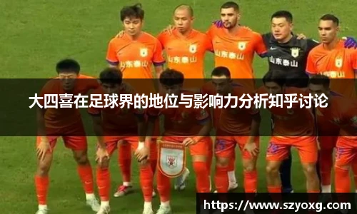 大四喜在足球界的地位与影响力分析知乎讨论