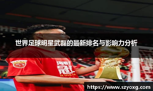 世界足球明星武磊的最新排名与影响力分析
